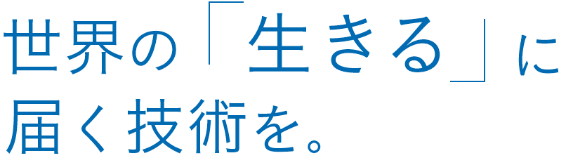 世界の「生きる」に届く技術を。